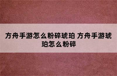 方舟手游怎么粉碎琥珀 方舟手游琥珀怎么粉碎